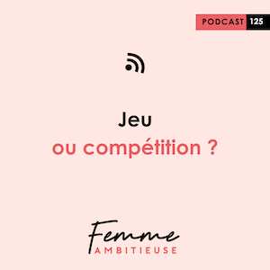 Podcast Jenny Chammas Femme Ambitieuse : Jeu ou compétition