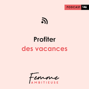 Podcast Jenny Chammas Femme Ambitieuse : Profiter des vacances