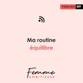 Podcast Femme Ambitieuse : ma routine équilibre - trouver son équilibre vie professionnelle et vie personnelle