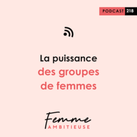Podcast femme ambitieuse - la puissance des groupes de femmes